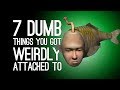 7 Dumbest Things You Got Seriously Attached To