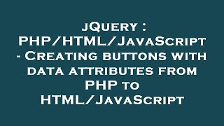 jQuery : PHP/HTML/JavaScript - Creating buttons with data attributes from PHP to HTML/JavaScript