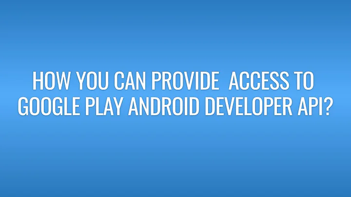 How you can provide  Access to Google Play Android Developer API?
