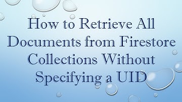 How to Retrieve All Documents from Firestore Collections Without Specifying a UID
