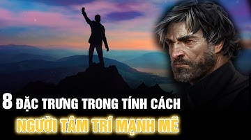 8 đặc trưng trong tính cách của người có tâm trí mạnh mẽ thực sự