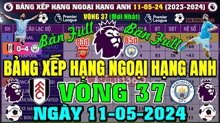 Bảng Xếp Hạng Ngoại Hạng Anh 2024 Mới Nhất Vòng 37 Ngày 11/5/2024, Arsenal 83đ, Man City 85đ (Full)