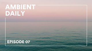 Ultimate Relaxation: Ambient Daily Episode 07 - The Perfect Mix For Sleep, Study, And Chill