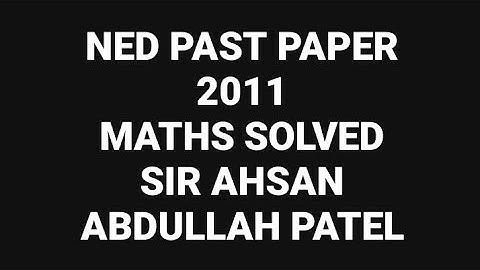 NED PAST PAPER 2011 - Solved by: Sir Ahsan Abdullah Patel