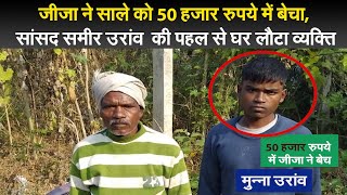 Jharkhand news: जीजा ने साले को 50 हजार रुपये में बेचा, सांसद समीर उरांव  की पहल से घर लौटा व्यक्ति screenshot 3