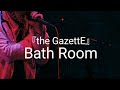 the GazettE 『Bath Room』LIVE