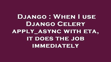 Django : When I use Django Celery apply_async with eta, it does the job immediately