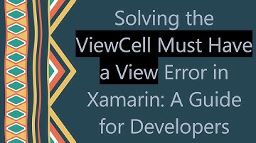 Solving the ViewCell Must Have a View Error in Xamarin: A Guide for Developers