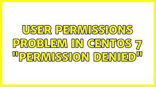 User Permissions problem in CentOS 7: Permission denied (2 Solutions!!)