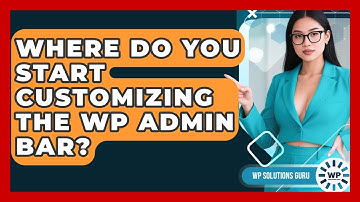 Where Do You Start Customizing The WP Admin Bar? - WP Solutions Guru