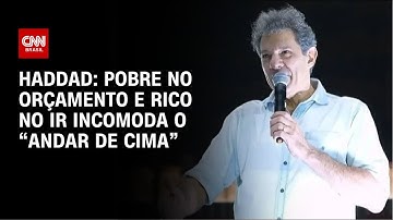 Pobre no orçamento e rico no IR incomoda "andar de cima", diz Haddad | AGORA CNN