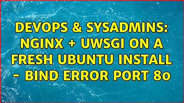 DevOps & SysAdmins: Nginx + uWSGI on a fresh Ubuntu install - bind error port 80 (4 Solutions!!)