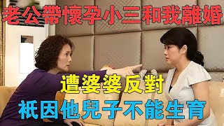 老公帶懷孕的小三回家和我離婚，遭婆婆反對，只因他兒子不能生育 #情感故事 #兩性情感 #深夜故事