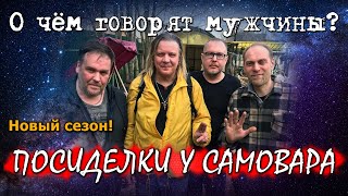 О чём говорят мужчины? Новый сезон! Посиделки у самовара