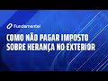 Live 216  como no pagar imposto sobre herana no exterior