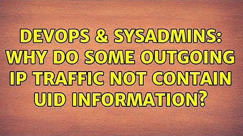 DevOps & SysAdmins: Why do some outgoing IP traffic not contain UID information?