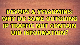 DevOps & SysAdmins: Why do some outgoing IP traffic not contain UID information?