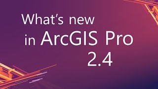 What's new in ArcGIS Pro 2.4