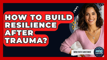 How To Build Resilience After Trauma? - Mind Over Substance
