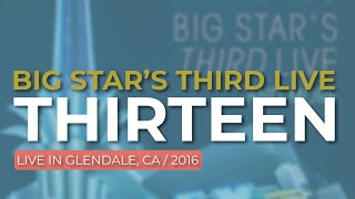 Big Star’s Third Live - Thirteen (Live in Glendale 2016) (Official Audio)