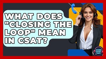 What Does "Closing The Loop" Mean In CSAT? - Customer Support Coach
