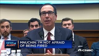 Treasury Secretary Steve Mnuchin: I am not afraid of being fired