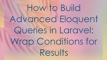 How to Build Advanced Eloquent Queries in Laravel: Wrap Conditions for Results