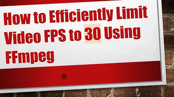 How to Efficiently Limit Video FPS to 30 Using FFmpeg