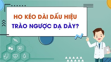 Ho kéo dài dấu hiệu trào ngược dạ dày?