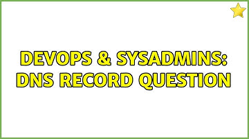 DevOps & SysAdmins: DNS record question (3 Solutions!!)