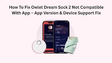 How To Fix Owlet Dream Sock 2 Not Compatible With App – App Version & Device Support Fix