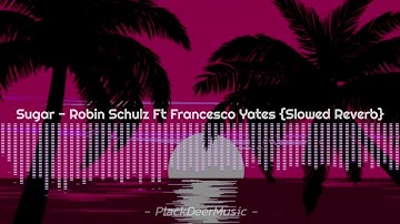 Sugar - Francesco Yates Ft Robin Schulz {Slowed Reverb}