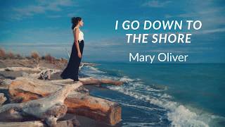 I Go Down To The Shore  by Mary Oliver.