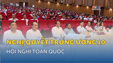 Hội nghị toàn quốc quán triệt, triển khai thực hiện Nghị quyết Trung ương 10 | THLC