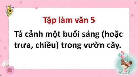 Tả cảnh một buổi sáng hoặc trưa, chiều trong vườn cây