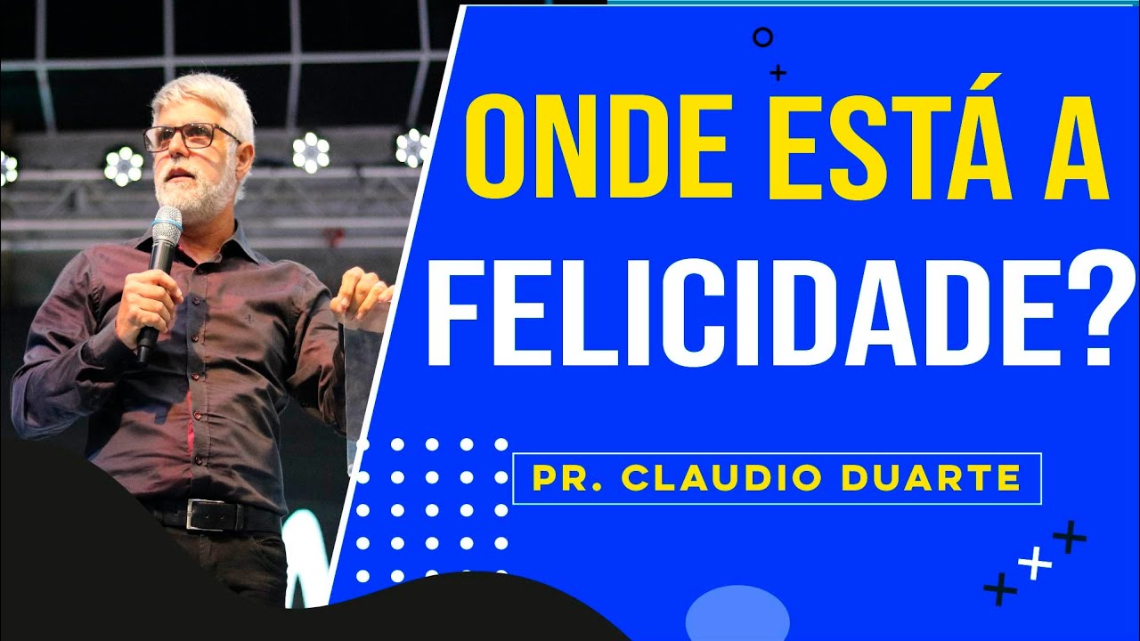 Pr. Claudio Duarte – Aonde Está a Felicidade?