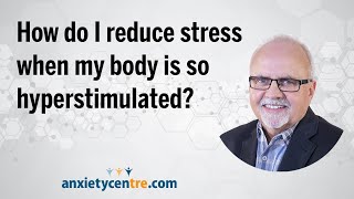 How do I reduce stress when my body is so hyperstimulated?