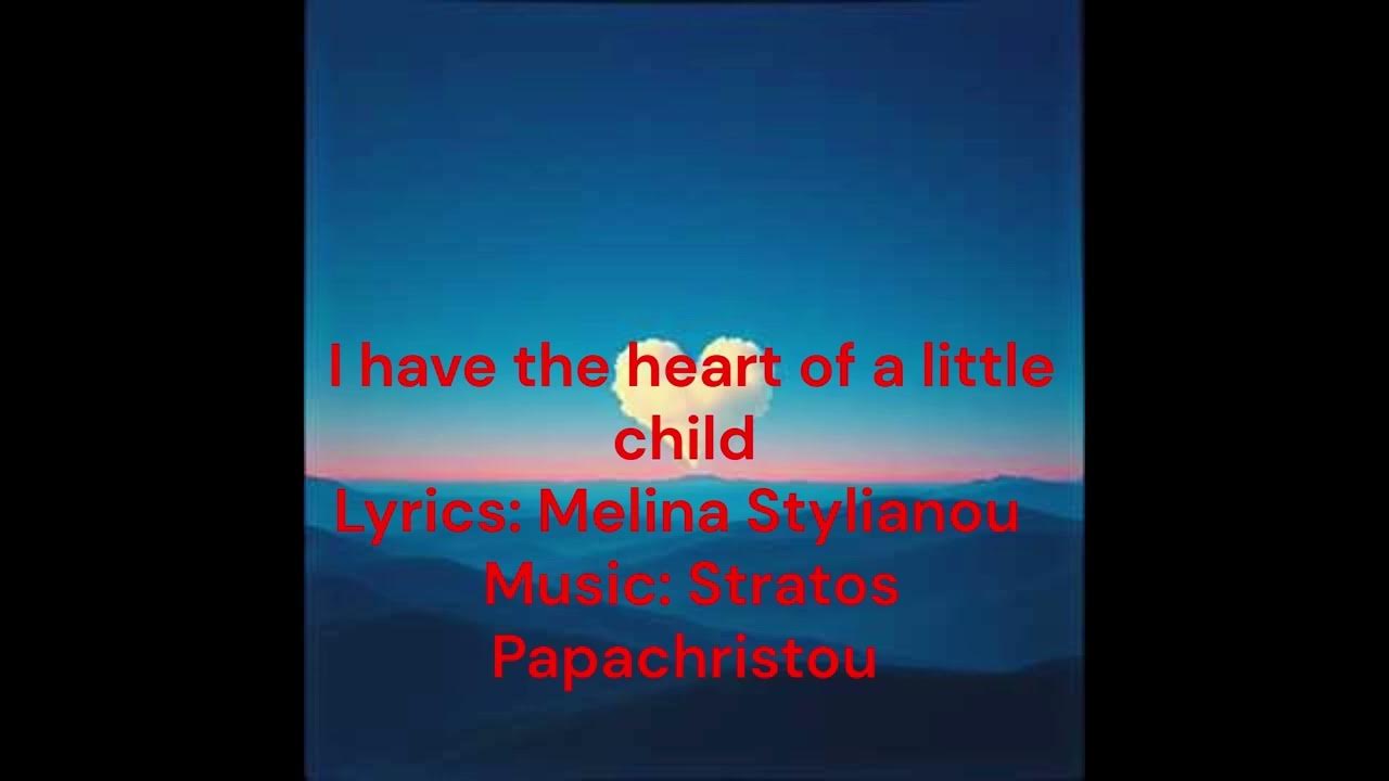 I have the heart of a little child Lyrics: Melina Stylianou Music: Stratos Papachristou I have the heart of a little child Lyrics: Melina Stylianou Music: Stratos Papachristou