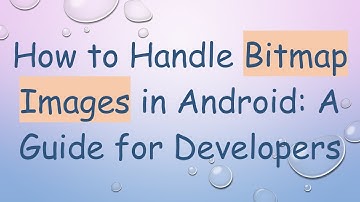 How to Handle Bitmap Images in Android: A Guide for Developers