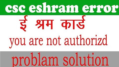 e shram card error problam, how to solve you are not authorized problam, इ श्रम समस्या समाधान,