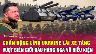 Toàn cảnh quốc tế 25/5: Chấn động lính Ukraine lái xe tăng vượt biên giới đầu hàng Nga vô điều kiện