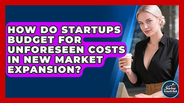 How Do Startups Budget For Unforeseen Costs In New Market Expansion? - The Startup Growth Hub
