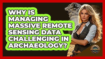 Why Is Managing Massive Remote Sensing Data Challenging In Archaeology? - Archaeology Quest