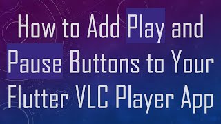 How to Add Play and Pause Buttons to Your Flutter VLC Player App Information
