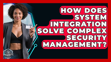 How Does System Integration Solve Complex Security Management? - SecurityFirstCorp.com