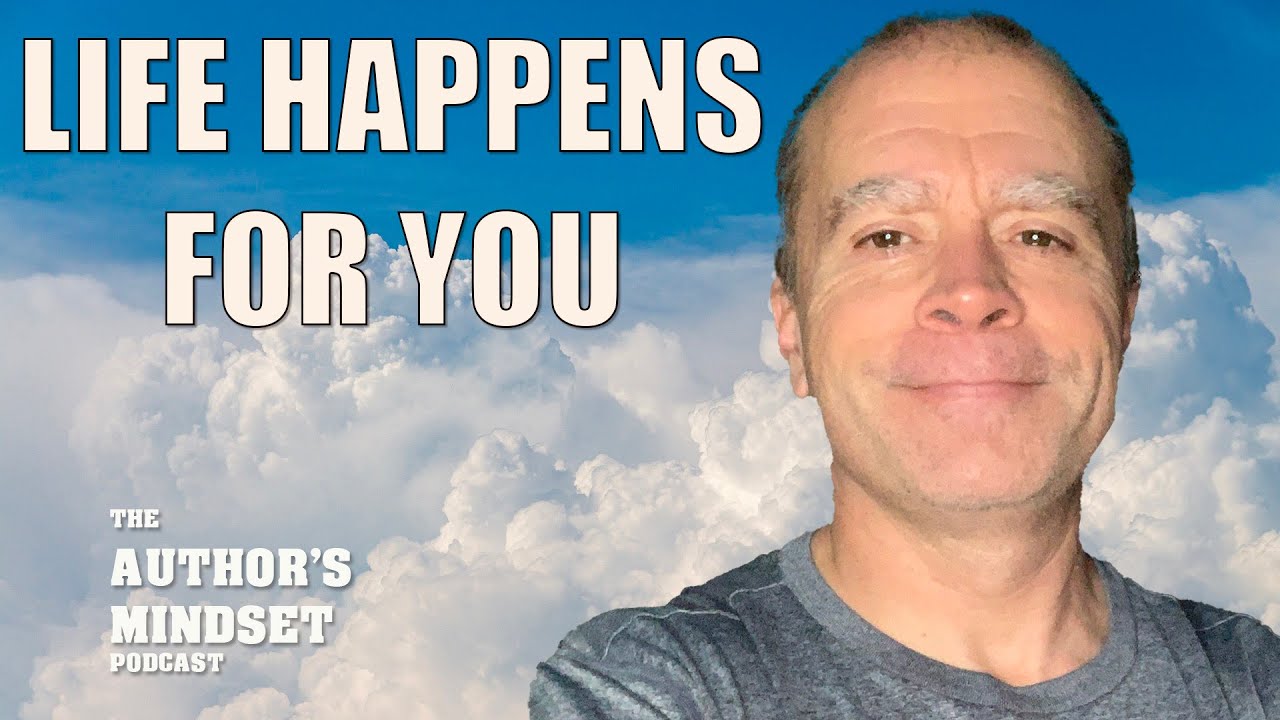 The Author's Mindset: Episode 7 - Life Happens For You