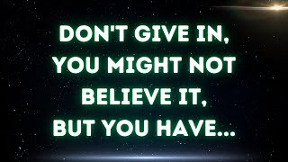 Don't give in, you might not believe it, but you have...