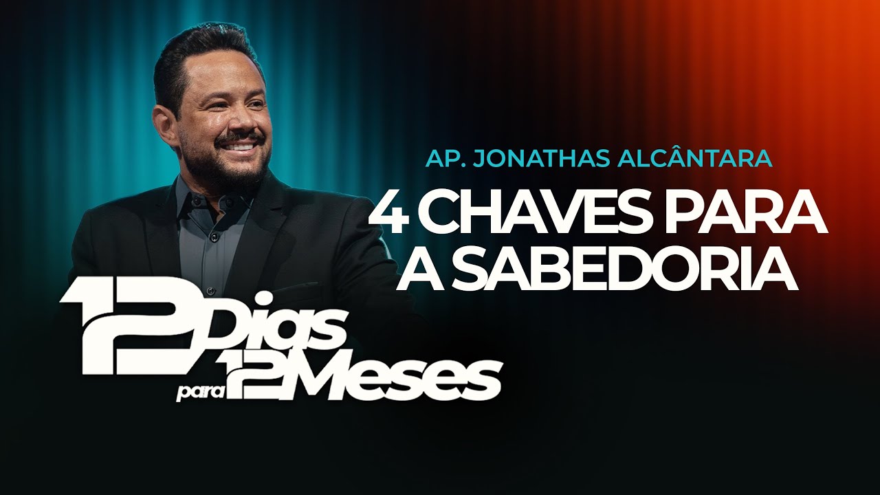 12 CULTOS PARA 12 MESES - 12º DIA - TEMA: 4 CHAVES PARA A SABEDORIA - AP. JONATHAS ALCÂNTARA
