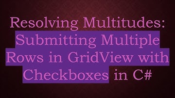Resolving Multitudes: Submitting Multiple Rows in GridView with Checkboxes in C#