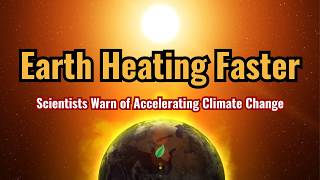 Earth Heating Faster: Scientists Warn of Accelerating Climate Change